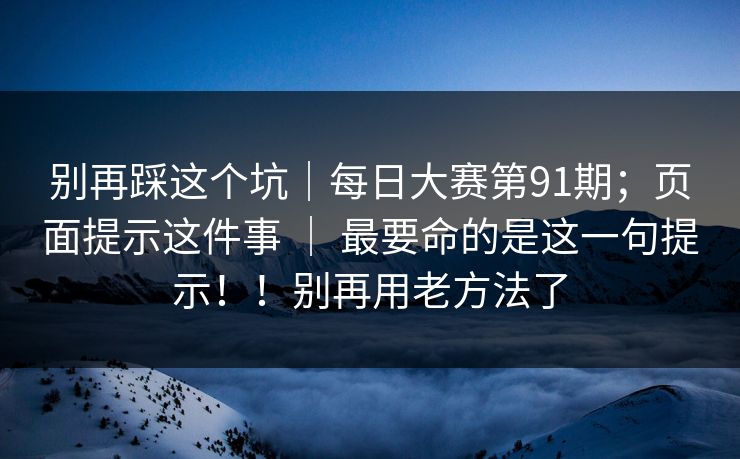 别再踩这个坑｜每日大赛第91期；页面提示这件事 ｜ 最要命的是这一句提示！！别再用老方法了  第1张