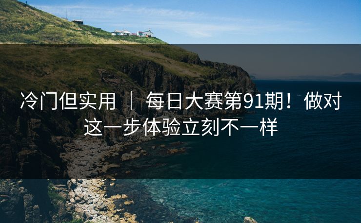 冷门但实用 ｜ 每日大赛第91期！做对这一步体验立刻不一样  第1张