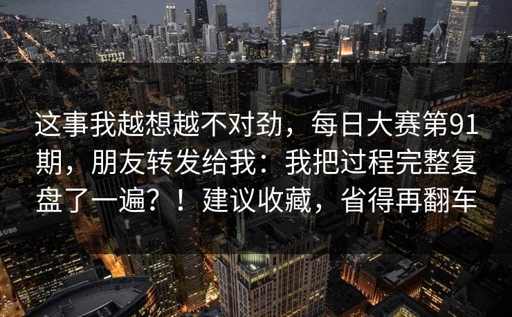 这事我越想越不对劲，每日大赛第91期，朋友转发给我：我把过程完整复盘了一遍？！建议收藏，省得再翻车  第1张