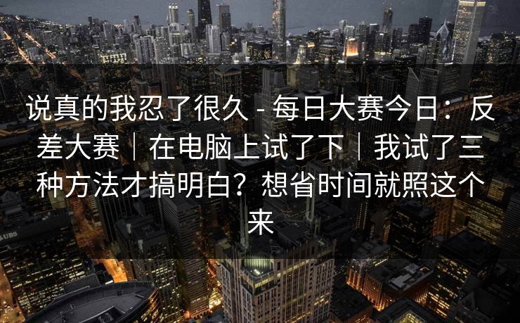说真的我忍了很久 - 每日大赛今日：反差大赛｜在电脑上试了下｜我试了三种方法才搞明白？想省时间就照这个来  第1张