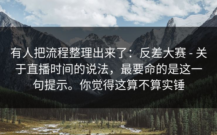 有人把流程整理出来了:反差大赛 - 关于直播时间的说法,最要命的是这一句提示。你觉得这算不算实锤 第1张 有人把流程整理出来了:反差大赛 - 关于直播时间的说法,最要命的是这一句提示。你觉得这算不算实锤 第1张